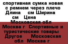 спортивная сумка новая с ремнем через плечо.Длина 50 см Ширина 23 см › Цена ­ 1 100 - Московская обл., Москва г. Спортивные и туристические товары » Другое   . Московская обл.,Москва г.